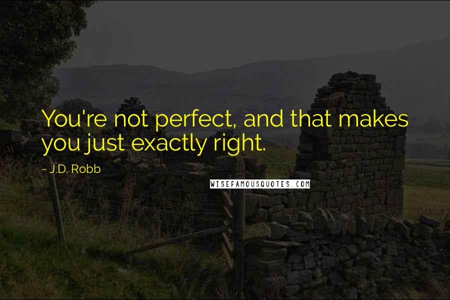 J.D. Robb Quotes: You're not perfect, and that makes you just exactly right.