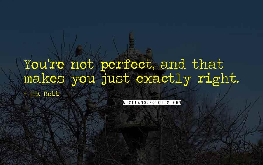 J.D. Robb Quotes: You're not perfect, and that makes you just exactly right.