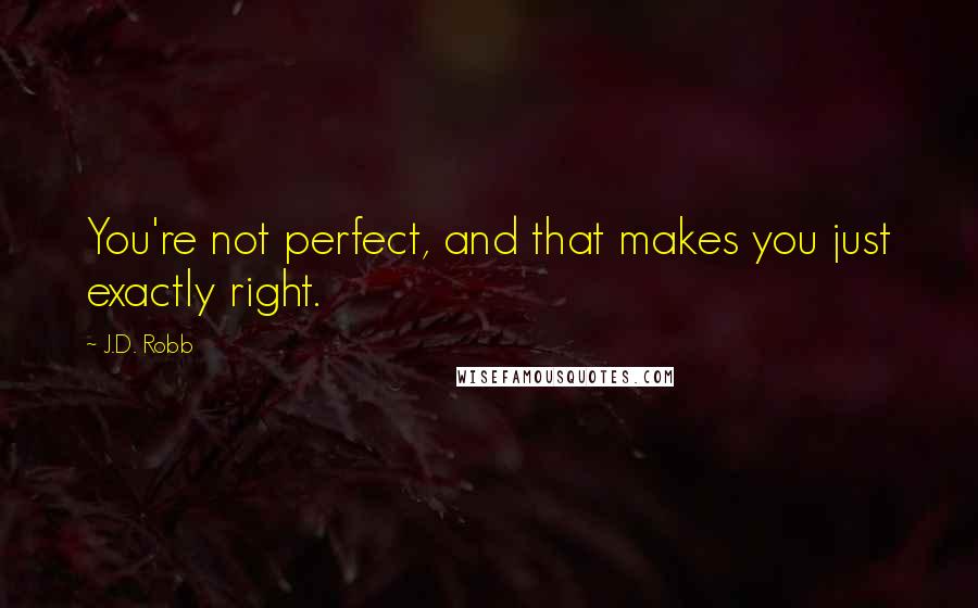 J.D. Robb Quotes: You're not perfect, and that makes you just exactly right.