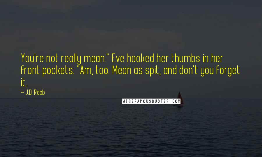 J.D. Robb Quotes: You're not really mean." Eve hooked her thumbs in her front pockets. "Am, too. Mean as spit, and don't you forget it.