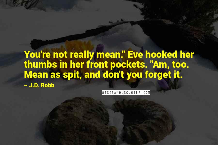 J.D. Robb Quotes: You're not really mean." Eve hooked her thumbs in her front pockets. "Am, too. Mean as spit, and don't you forget it.