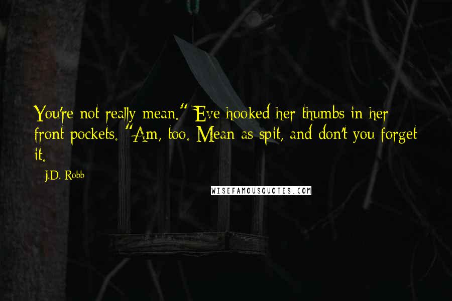 J.D. Robb Quotes: You're not really mean." Eve hooked her thumbs in her front pockets. "Am, too. Mean as spit, and don't you forget it.