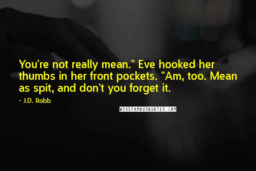 J.D. Robb Quotes: You're not really mean." Eve hooked her thumbs in her front pockets. "Am, too. Mean as spit, and don't you forget it.