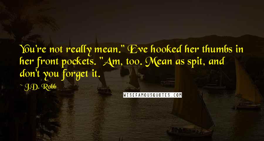J.D. Robb Quotes: You're not really mean." Eve hooked her thumbs in her front pockets. "Am, too. Mean as spit, and don't you forget it.