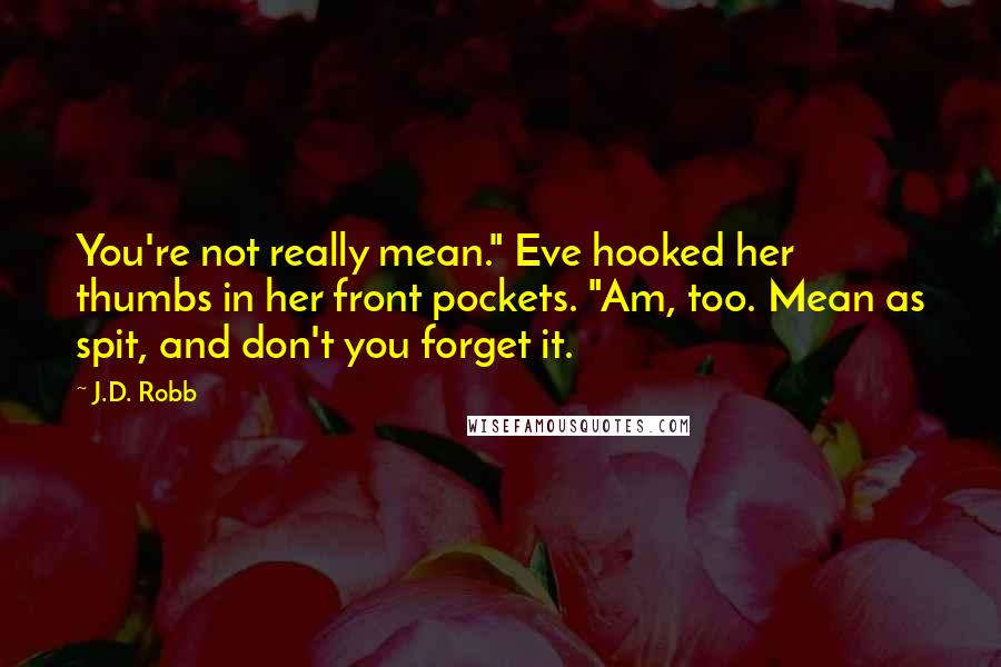J.D. Robb Quotes: You're not really mean." Eve hooked her thumbs in her front pockets. "Am, too. Mean as spit, and don't you forget it.