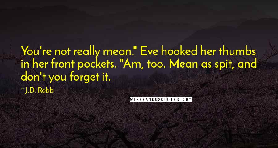 J.D. Robb Quotes: You're not really mean." Eve hooked her thumbs in her front pockets. "Am, too. Mean as spit, and don't you forget it.