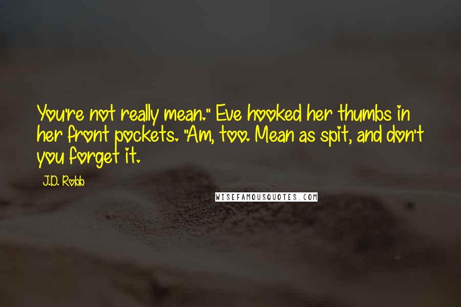 J.D. Robb Quotes: You're not really mean." Eve hooked her thumbs in her front pockets. "Am, too. Mean as spit, and don't you forget it.