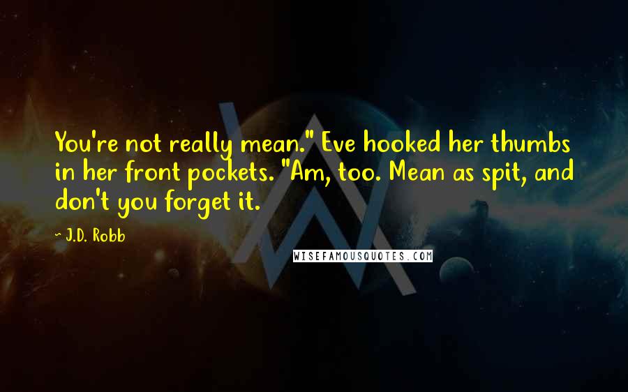 J.D. Robb Quotes: You're not really mean." Eve hooked her thumbs in her front pockets. "Am, too. Mean as spit, and don't you forget it.