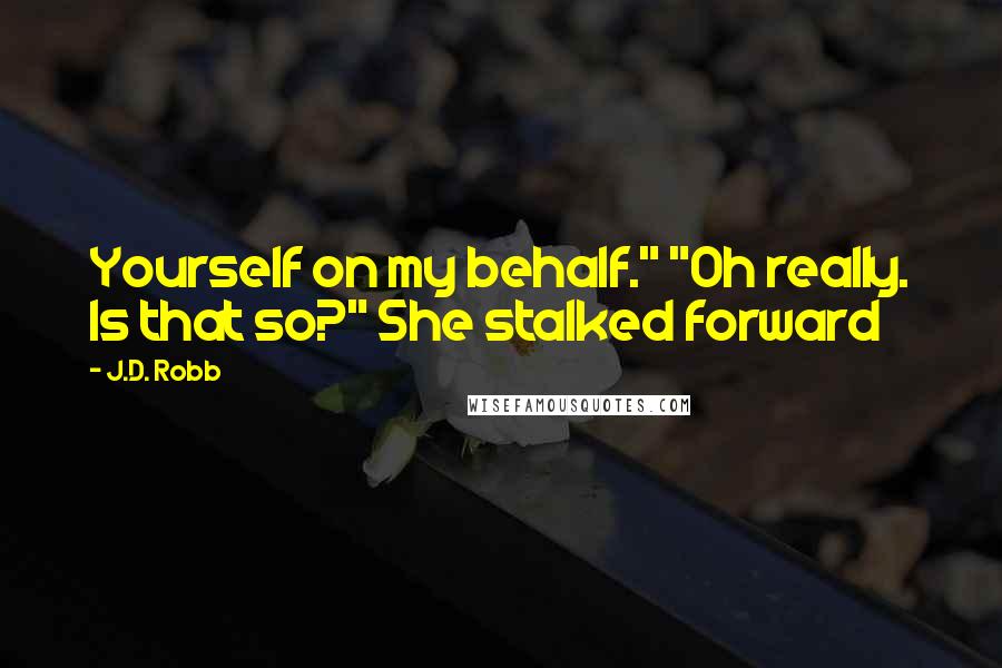 J.D. Robb Quotes: Yourself on my behalf." "Oh really. Is that so?" She stalked forward