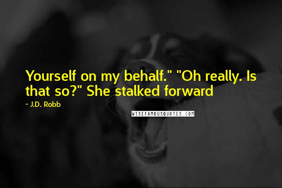 J.D. Robb Quotes: Yourself on my behalf." "Oh really. Is that so?" She stalked forward