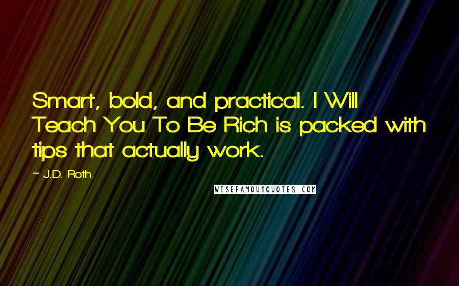 J.D. Roth Quotes: Smart, bold, and practical. I Will Teach You To Be Rich is packed with tips that actually work.