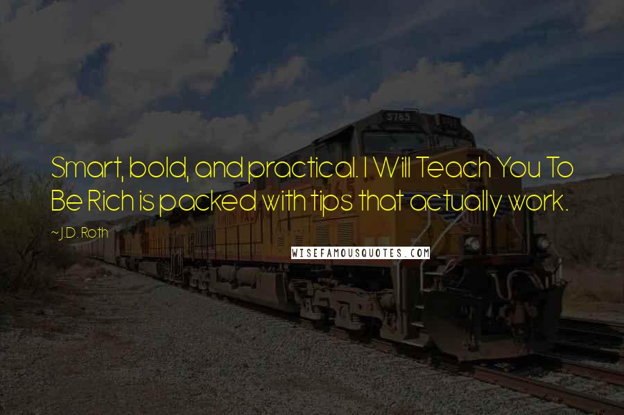 J.D. Roth Quotes: Smart, bold, and practical. I Will Teach You To Be Rich is packed with tips that actually work.