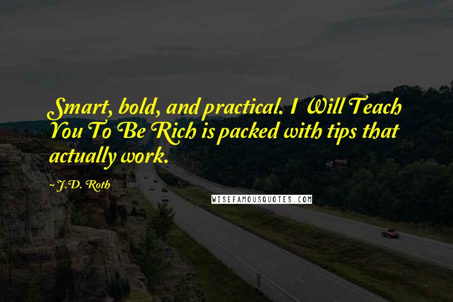 J.D. Roth Quotes: Smart, bold, and practical. I Will Teach You To Be Rich is packed with tips that actually work.