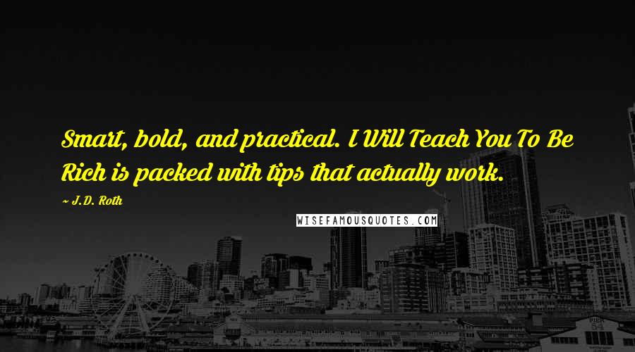 J.D. Roth Quotes: Smart, bold, and practical. I Will Teach You To Be Rich is packed with tips that actually work.