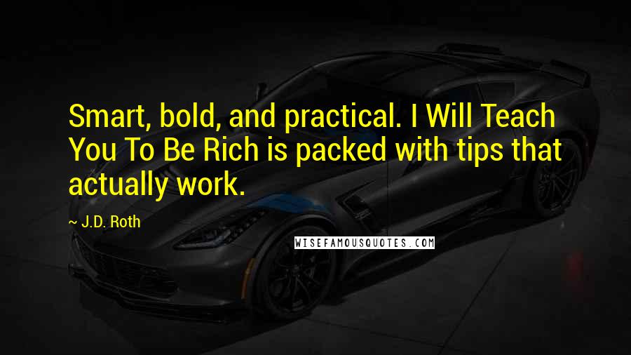 J.D. Roth Quotes: Smart, bold, and practical. I Will Teach You To Be Rich is packed with tips that actually work.