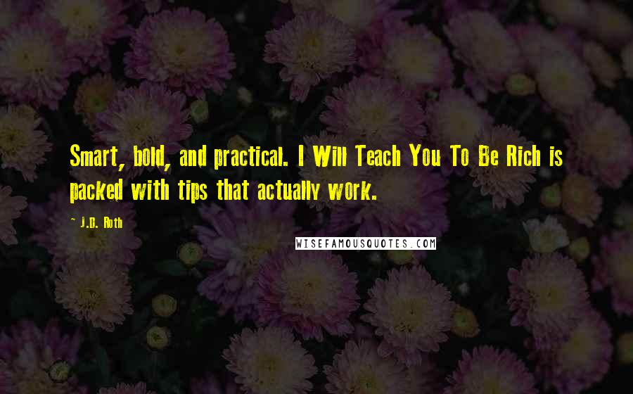 J.D. Roth Quotes: Smart, bold, and practical. I Will Teach You To Be Rich is packed with tips that actually work.