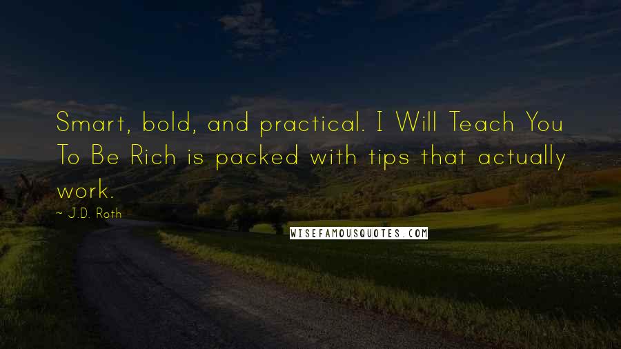 J.D. Roth Quotes: Smart, bold, and practical. I Will Teach You To Be Rich is packed with tips that actually work.