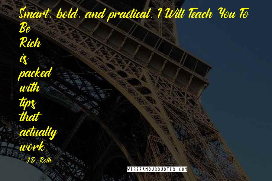 J.D. Roth Quotes: Smart, bold, and practical. I Will Teach You To Be Rich is packed with tips that actually work.