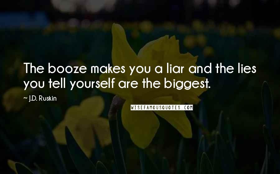 J.D. Ruskin Quotes: The booze makes you a liar and the lies you tell yourself are the biggest.