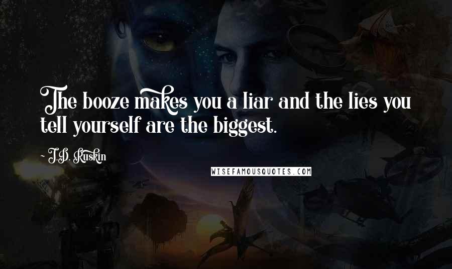 J.D. Ruskin Quotes: The booze makes you a liar and the lies you tell yourself are the biggest.