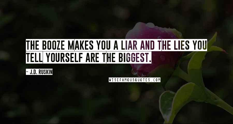 J.D. Ruskin Quotes: The booze makes you a liar and the lies you tell yourself are the biggest.