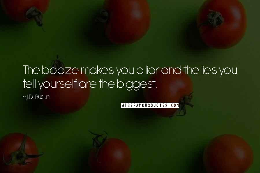 J.D. Ruskin Quotes: The booze makes you a liar and the lies you tell yourself are the biggest.