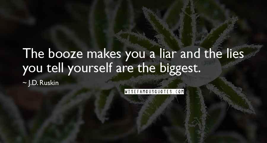 J.D. Ruskin Quotes: The booze makes you a liar and the lies you tell yourself are the biggest.