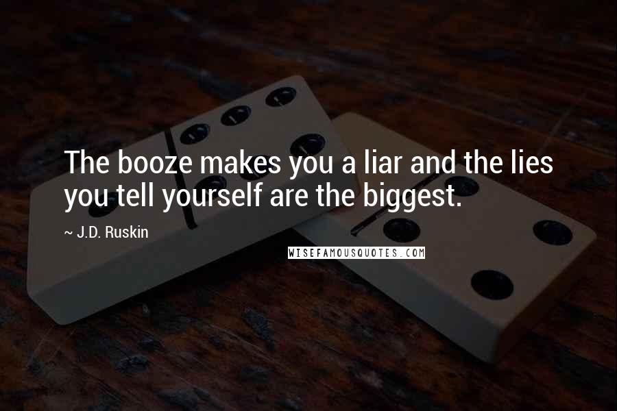 J.D. Ruskin Quotes: The booze makes you a liar and the lies you tell yourself are the biggest.