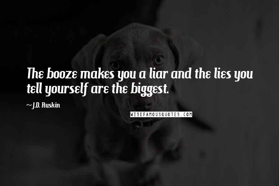J.D. Ruskin Quotes: The booze makes you a liar and the lies you tell yourself are the biggest.