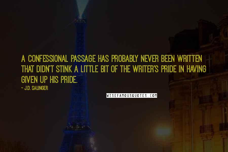 J.D. Salinger Quotes: A confessional passage has probably never been written that didn't stink a little bit of the writer's pride in having given up his pride.