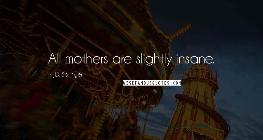 J.D. Salinger Quotes: All mothers are slightly insane.