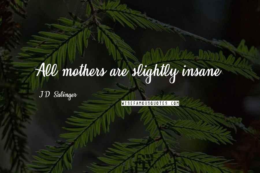 J.D. Salinger Quotes: All mothers are slightly insane.