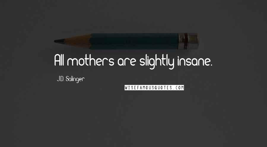 J.D. Salinger Quotes: All mothers are slightly insane.