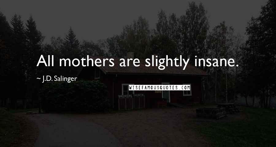 J.D. Salinger Quotes: All mothers are slightly insane.