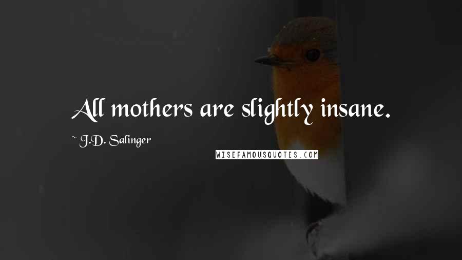 J.D. Salinger Quotes: All mothers are slightly insane.