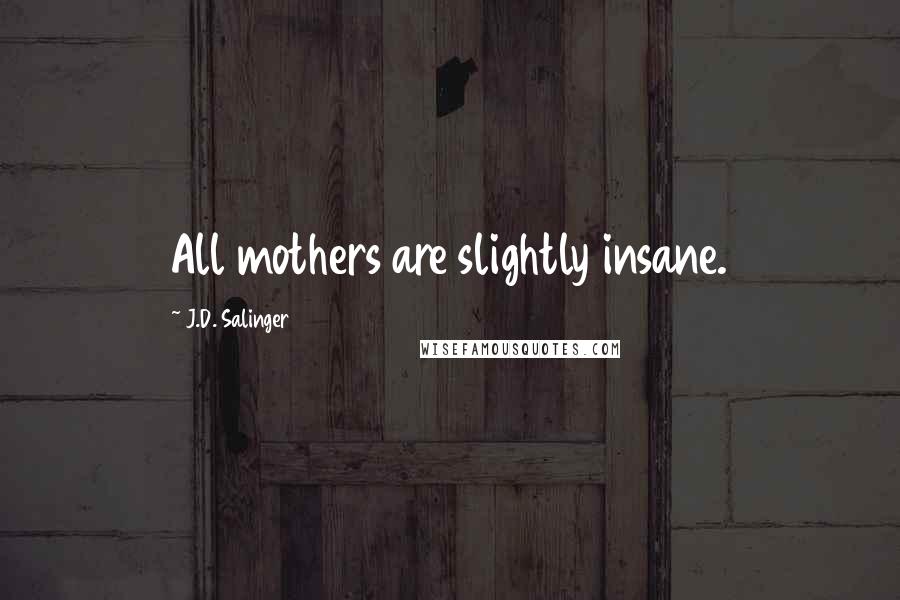 J.D. Salinger Quotes: All mothers are slightly insane.