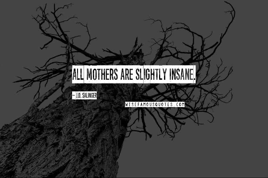 J.D. Salinger Quotes: All mothers are slightly insane.