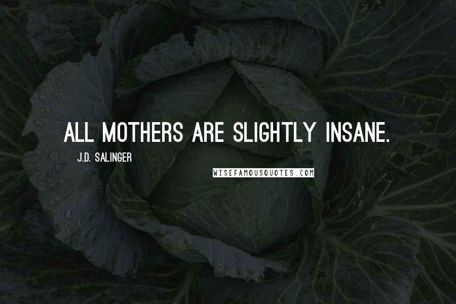 J.D. Salinger Quotes: All mothers are slightly insane.