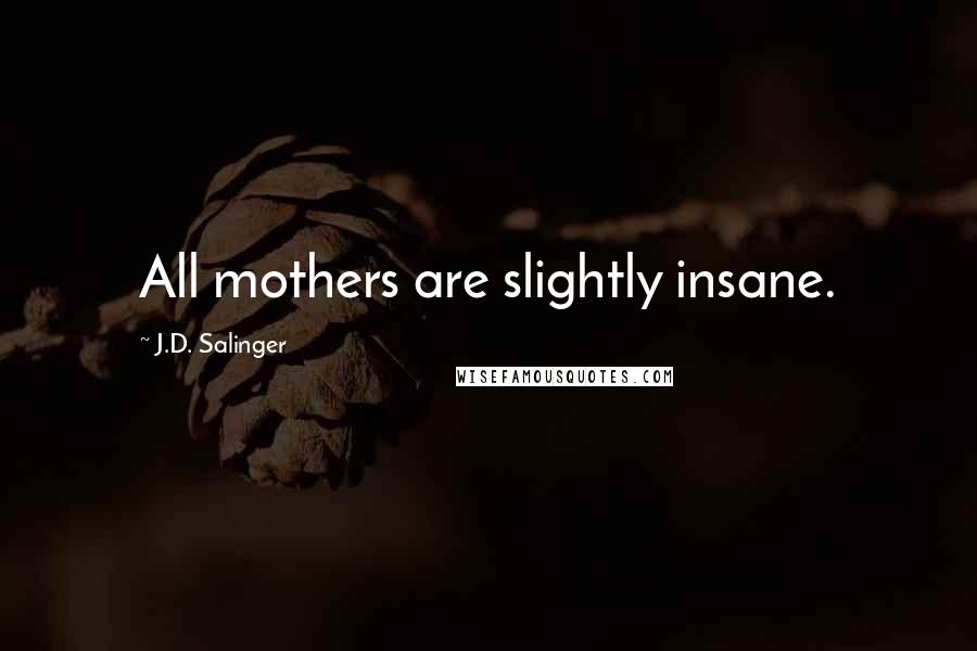 J.D. Salinger Quotes: All mothers are slightly insane.