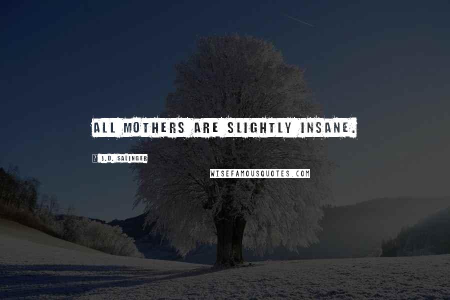 J.D. Salinger Quotes: All mothers are slightly insane.