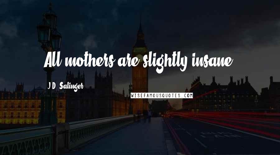 J.D. Salinger Quotes: All mothers are slightly insane.