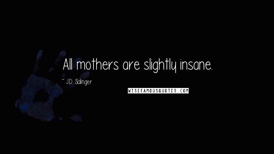 J.D. Salinger Quotes: All mothers are slightly insane.