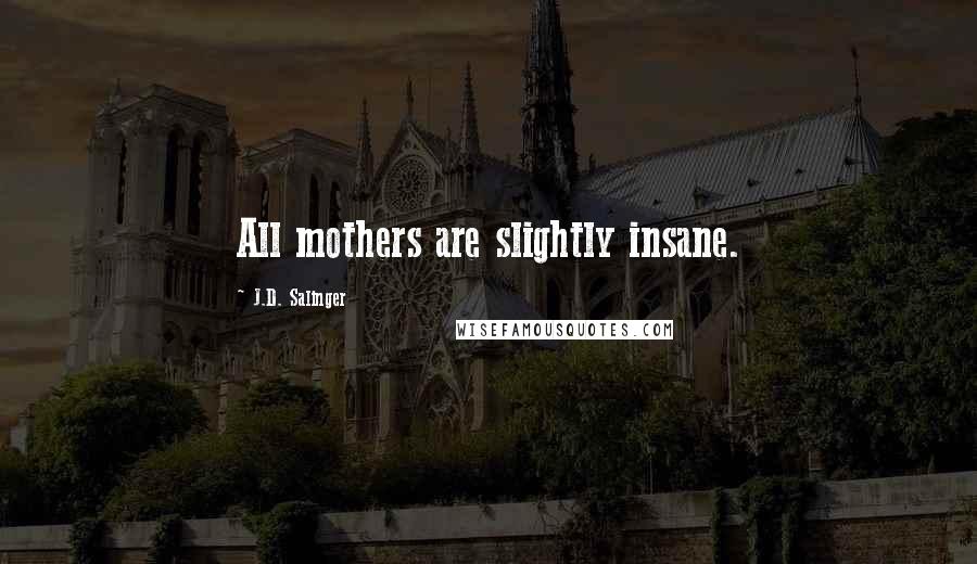 J.D. Salinger Quotes: All mothers are slightly insane.