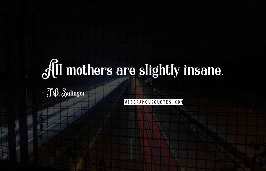 J.D. Salinger Quotes: All mothers are slightly insane.