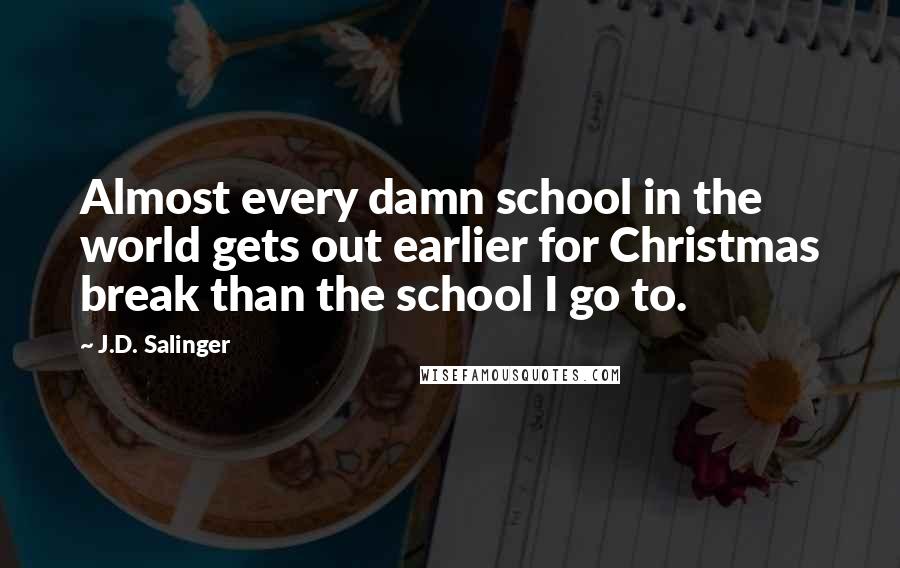 J.D. Salinger Quotes: Almost every damn school in the world gets out earlier for Christmas break than the school I go to.