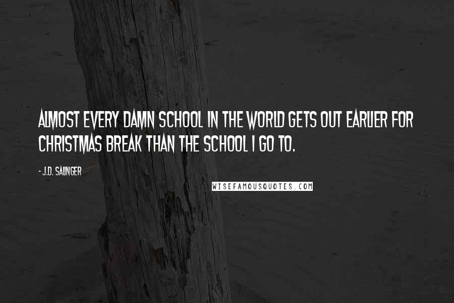 J.D. Salinger Quotes: Almost every damn school in the world gets out earlier for Christmas break than the school I go to.
