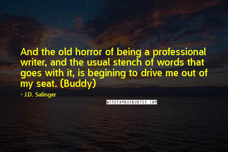 J.D. Salinger Quotes: And the old horror of being a professional writer, and the usual stench of words that goes with it, is begining to drive me out of my seat. (Buddy)