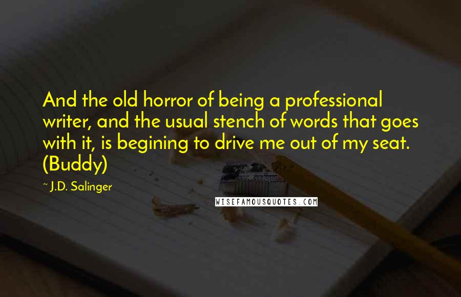 J.D. Salinger Quotes: And the old horror of being a professional writer, and the usual stench of words that goes with it, is begining to drive me out of my seat. (Buddy)