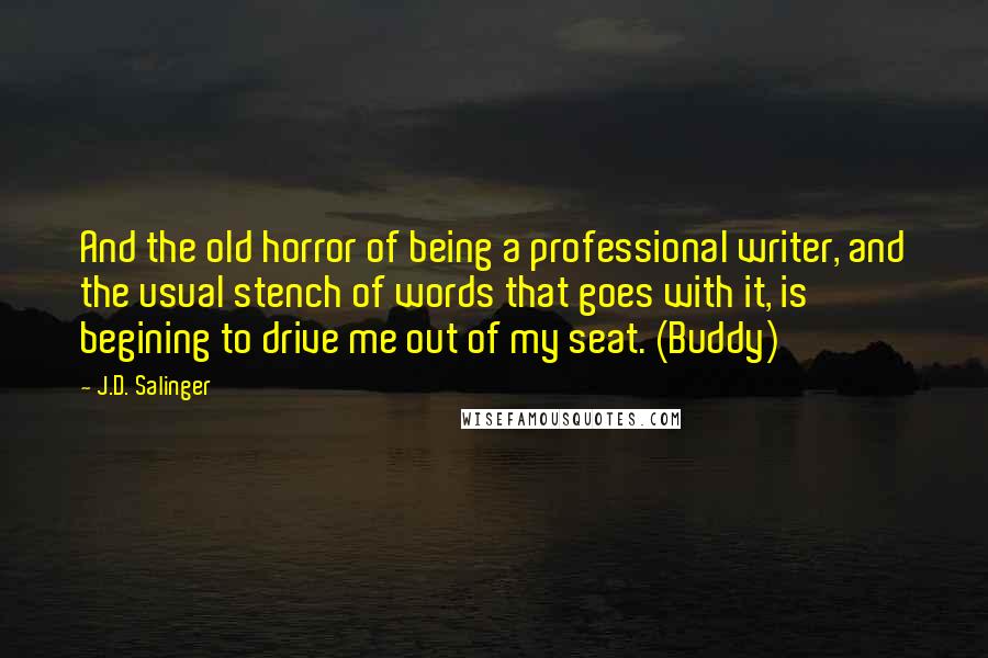 J.D. Salinger Quotes: And the old horror of being a professional writer, and the usual stench of words that goes with it, is begining to drive me out of my seat. (Buddy)