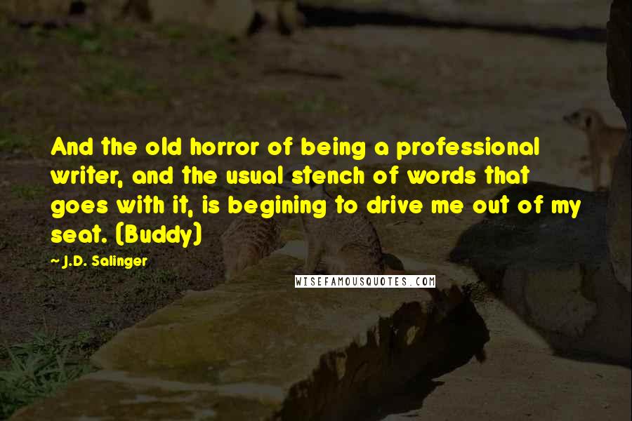 J.D. Salinger Quotes: And the old horror of being a professional writer, and the usual stench of words that goes with it, is begining to drive me out of my seat. (Buddy)